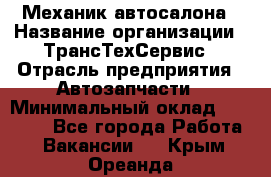 Механик автосалона › Название организации ­ ТрансТехСервис › Отрасль предприятия ­ Автозапчасти › Минимальный оклад ­ 20 000 - Все города Работа » Вакансии   . Крым,Ореанда